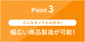 幅広い商品製造が可能！